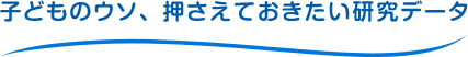 子どものウソ、押さえておきたい研究データ
