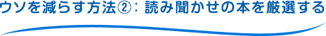 ウソを減らす方法②：読み聞かせの本を厳選する