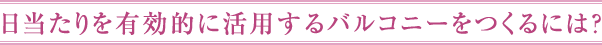 日当たりを有効的に活用するバルコニーをつくるには？