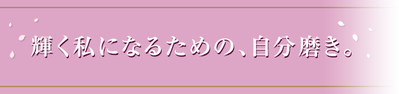 輝く私になるための、自分磨き。
