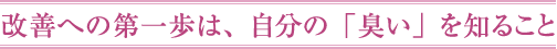改善への第一歩は、自分の「臭い」を知ること