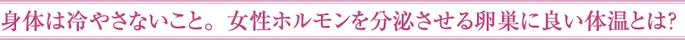 女性ホルモンを分泌させる卵巣に良い体温とは？
