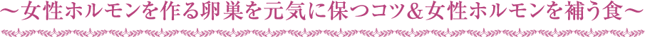 ～女性ホルモンを作る卵巣を元気に保つコツ＆女性ホルモンを補う食～