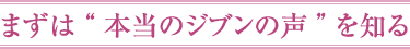 まずは“本当のジブンの声”を知る