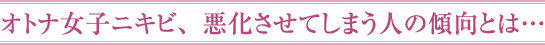 オトナ女子ニキビ、悪化させてしまう人の傾向とは…
