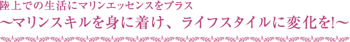 陸上での生活にマリンエッセンスをプラス～マリンスキルを身に着け、ライフスタイルに変化を！～