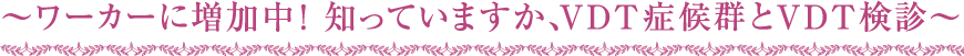 ～ワーカーに増加中！知っていますか、VDT症候群とVDT検診～