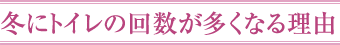 冬にトイレの回数が多くなる理由