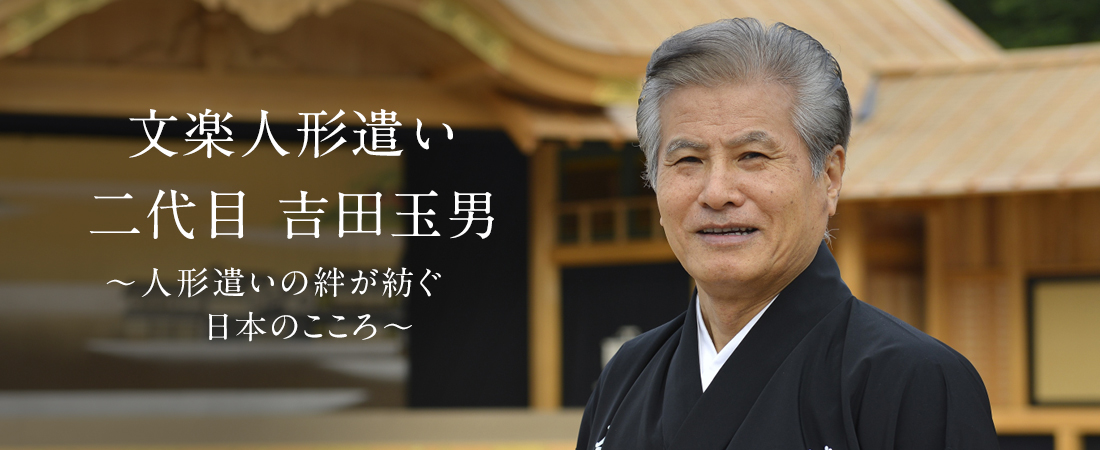 文楽人形遣い 二代目 吉田玉男〜人形遣いの絆が紡ぐ日本のこころ〜