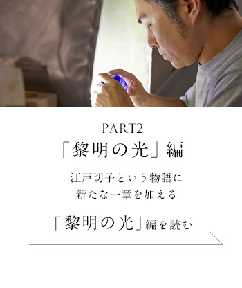 PART2「黎明の光」編　江戸切子という物語に新たな一章を加える＜「黎明の光」編を読む＞