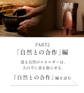 PART2「自然との合作」 編　迸る自然のエネルギーは、人の手に美を創らせる。＜「自然との合作」編を読む＞
