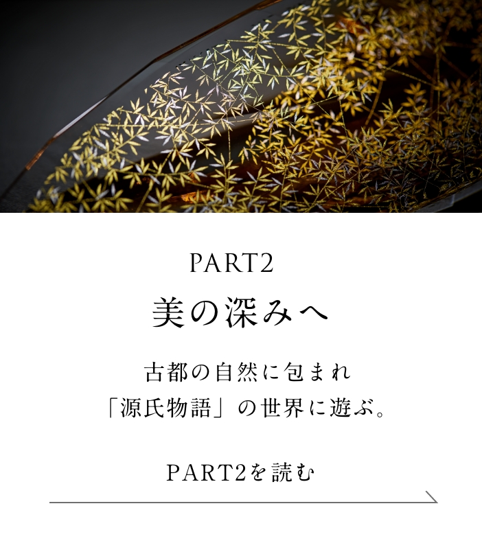 PART2「美の深みへ」編 古都の自然に包まれ「源氏物語」の世界に遊ぶ。＜「美の深みへ」 編を読む＞