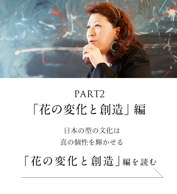 PART2「花の変化と創造」編　日本の型の文化は真の個性を輝かせる＜「花の変化と創造」編を読む＞