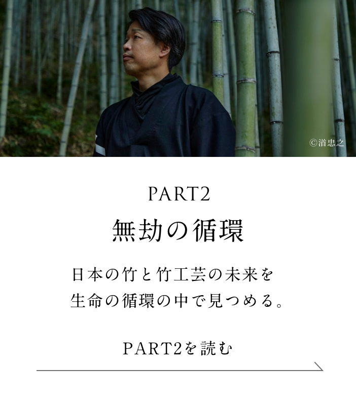 PART2「無劫の循環」編 日本の竹と竹工芸の未来を
    　生命の循環の中で見つめる。＜「無劫の循環」編を読む＞