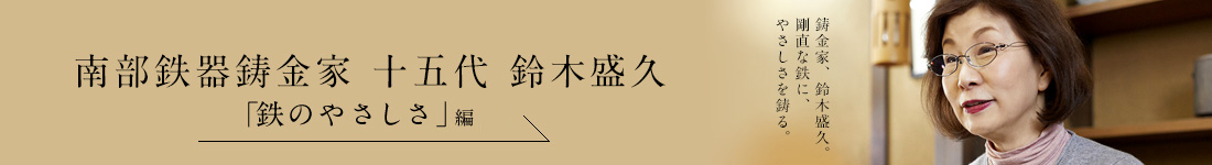 南部鉄器鋳金家 十五代 鈴木盛久「鉄のやさしさ」編