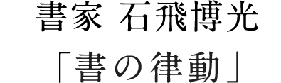 書家 石飛博光「書の律動」