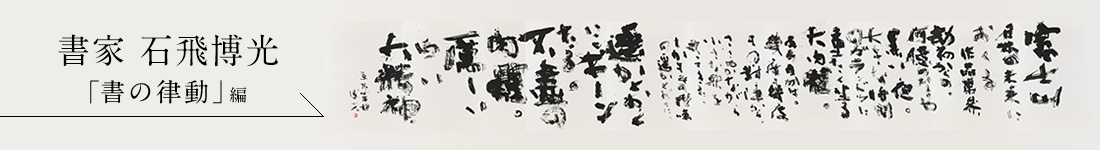 書家 石飛博光＜「書の律動」編＞