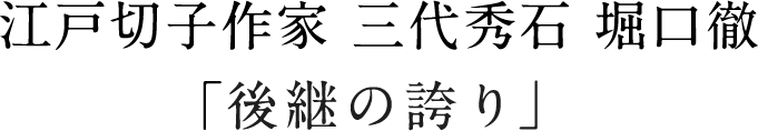 江戸切子作家 三代秀石 堀口徹「後継の誇り」