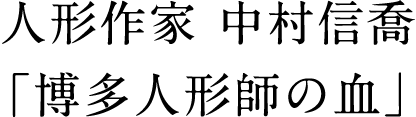 人形作家 中村信喬「博多人形師の血」