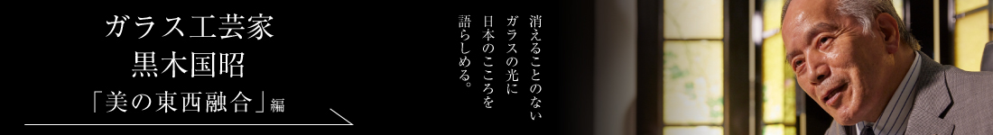 ガラス工芸家 黒木国昭＜「美の東西融合」編＞