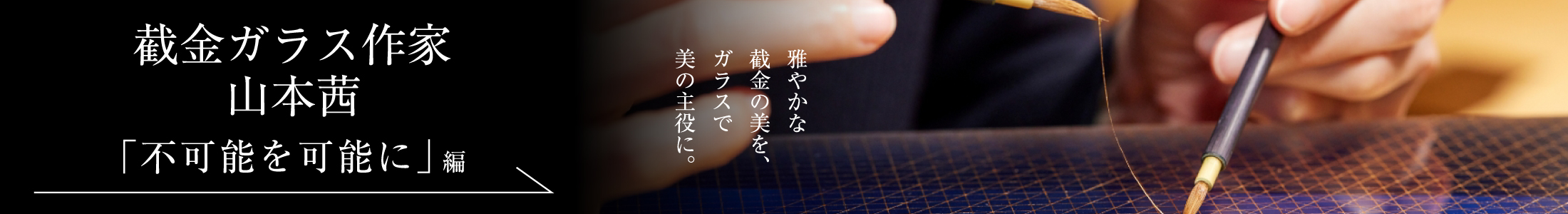 截金ガラス作家 山本茜＜PART1「不可能を可能に」編＞