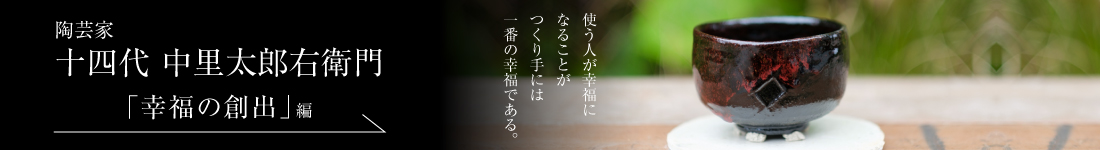 陶芸家 十四代 中里太郎右衛門＜PART2「幸福の創出」編＞