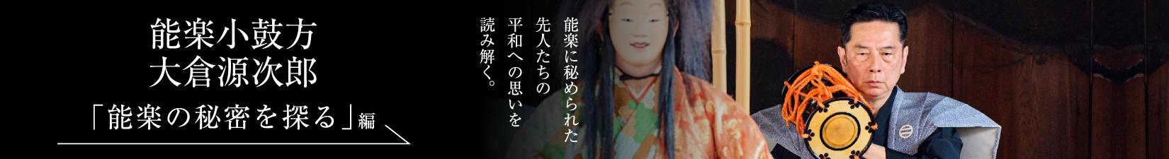 能楽小鼓方 大倉源次郎＜PART2「能楽の秘密を探る」編＞
