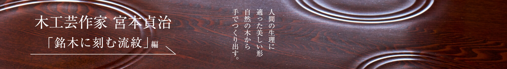 木工芸作家 宮本貞治＜PART1「銘木に刻む流紋」編＞