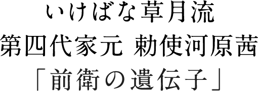 いけばな草月流 第四代家元 勅使河原茜「前衛の遺伝子」