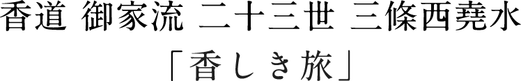 香道 御家流 二十三世 三條西堯水「香しき旅」