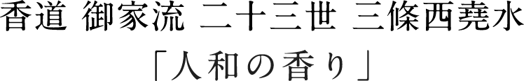 香道 御家流 二十三世 三條西堯水「人和の香り」