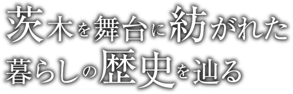 茨木を舞台に紡がれた暮らしの歴史を辿る