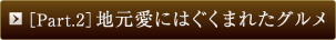 ［Part.2］地元愛にはぐくまれたグルメ