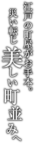 江戸の町屋がお手本。災い転じ美しい町並みへ