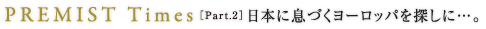 PREMIST Times ［Part.2］日本に息づくヨーロッパを探しに…。