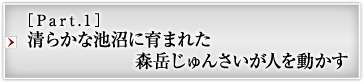 ［Part.1］清らかな池沼に育まれた森岳じゅんさいが人を動かす