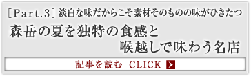 ［Part.3］淡白な味だからこそ素材そのものの味がひきたつ 森岳の夏を独特の食感と喉越しで味わう名店