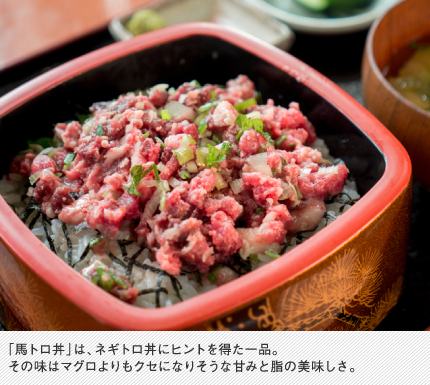「馬トロ丼」は、ネギトロ丼にヒントを得た一品。その味はマグロよりもクセになりそうな甘みと脂の美味しさ。