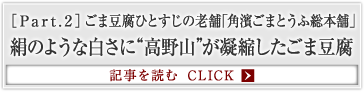 ［Part.2］ごま豆腐ひとすじの老舗「角濱ごまとうふ総本舗」 絹のような白さに“高野山”が凝縮したごま豆腐