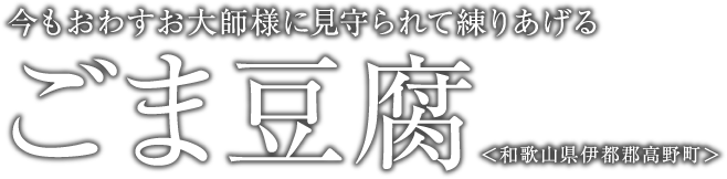 今もおわすお大師様に見守られて練りあげる ごま豆腐 ＜和歌山県伊都郡高野町＞
