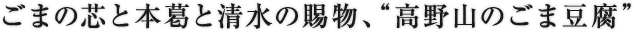 ごまの芯と本葛と清水の賜物、“高野山のごま豆腐”