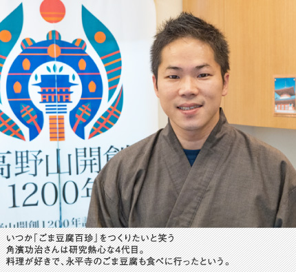 いつか「ごま豆腐百珍」をつくりたいと笑う角濱功治さんは研究熱心な4代目。料理が好きで、永平寺のごま豆腐も食べに行ったという。