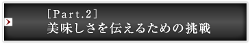 ［Part.2］美味しさを伝えるための挑戦