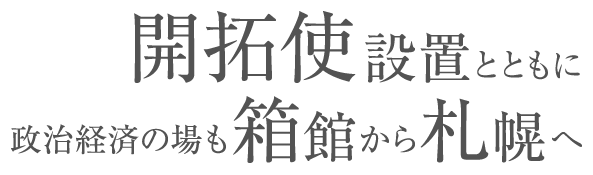 開拓使設置とともに政治経済の場も函館から札幌へ