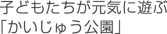 子どもたちが元気に遊ぶ「かいじゅう公園」