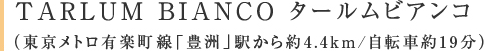 TARLUM BIANCO タールムビアンコ（東京メトロ有楽町線「豊洲」駅から約4.4km/自転車約19分）