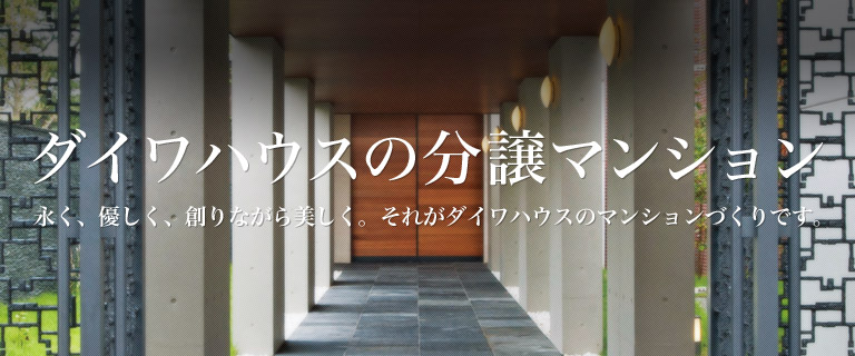ダイワハウスの分譲マンション　永く、優しく、創りながら美しく。それがダイワハウスのマンションづくりです。