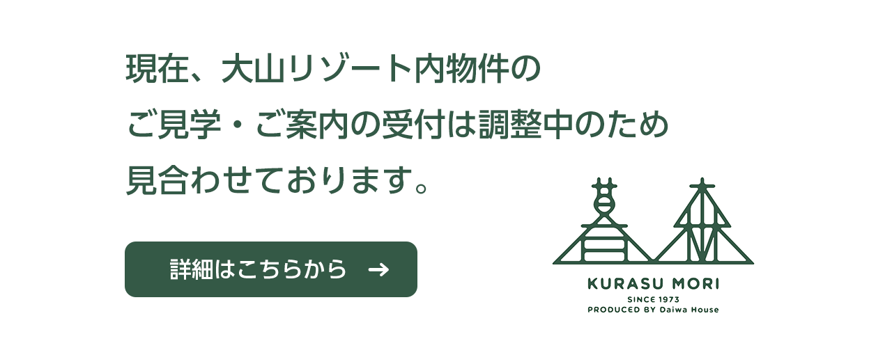 現在、大山リゾート内物件のご見学・ご案内の受付は調整中のため見合わせております。