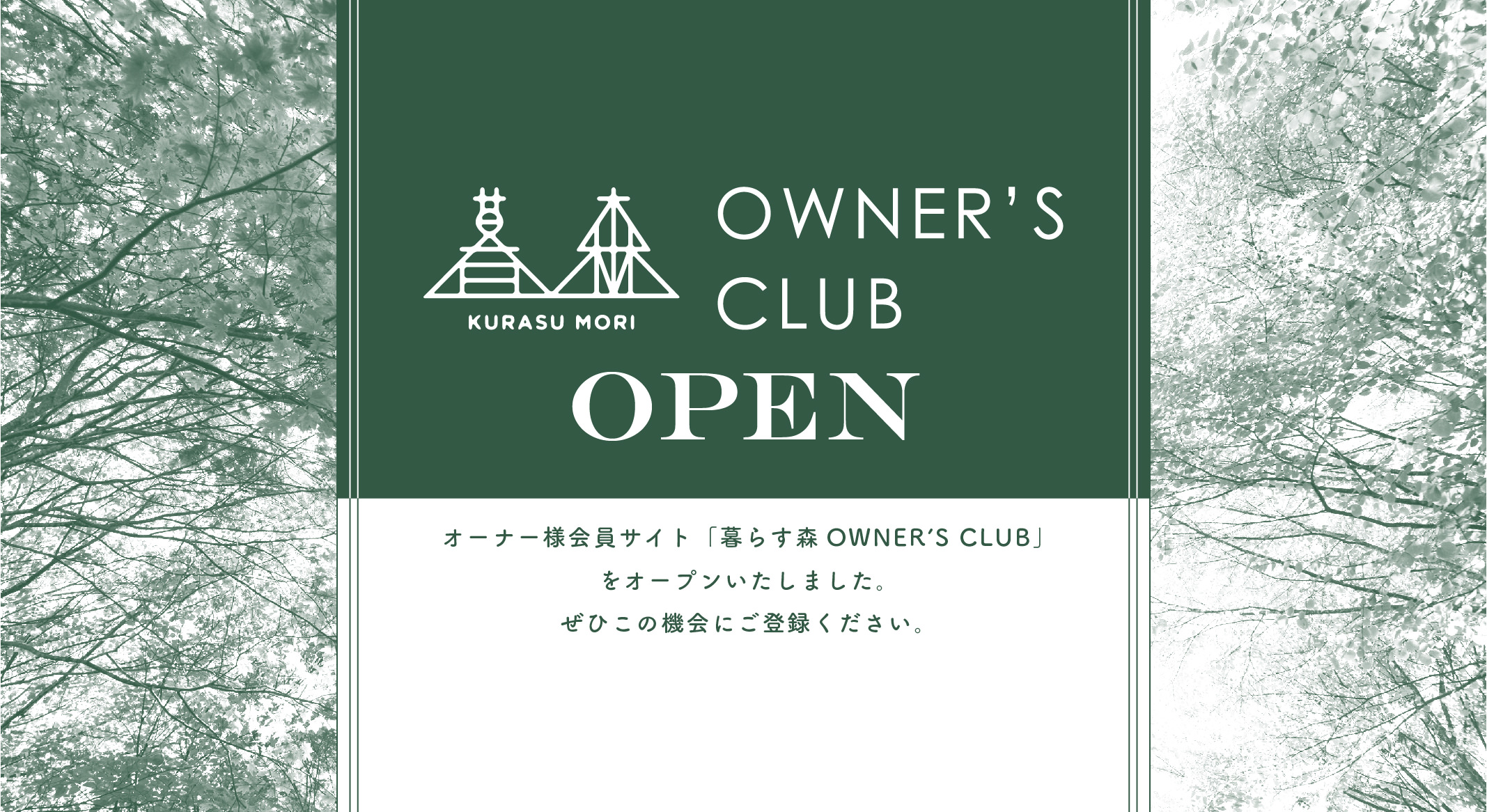 暮らす森 OWNER’S CLUB　OPEN　オーナー様会員サイト「暮らす森 OWNER’S CLUB」をオープンいたしました。ぜひこの機会にご登録ください。