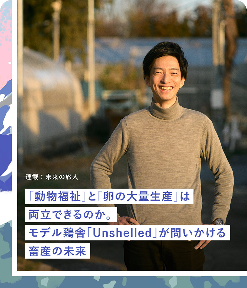 連載：未来の旅人 「動物福祉」と「卵の大量生産」は両立できるのか。モデル鶏舎「Unshelled」が問いかける畜産の未来